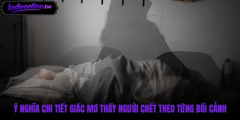 Ý nghĩa các trường hợp cụ thể khi mơ thấy người chết